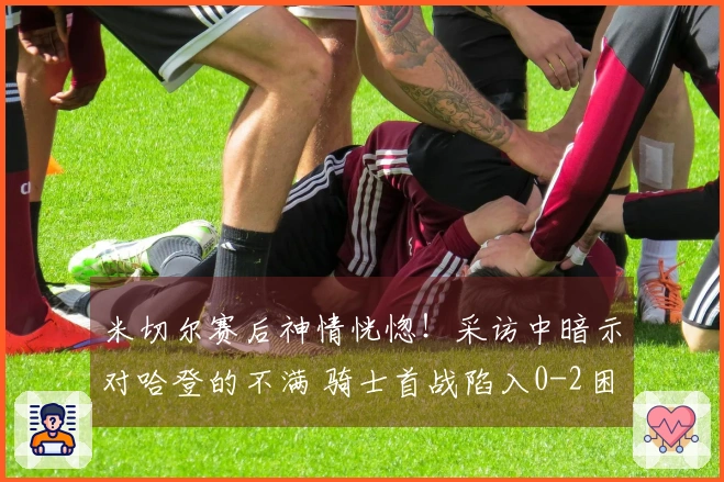 米切尔赛后神情恍惚！采访中暗示对哈登的不满 骑士首战陷入0-2困境